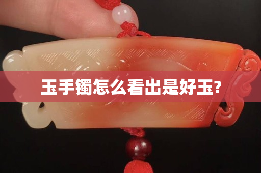 玉手鐲怎么看出是好玉?