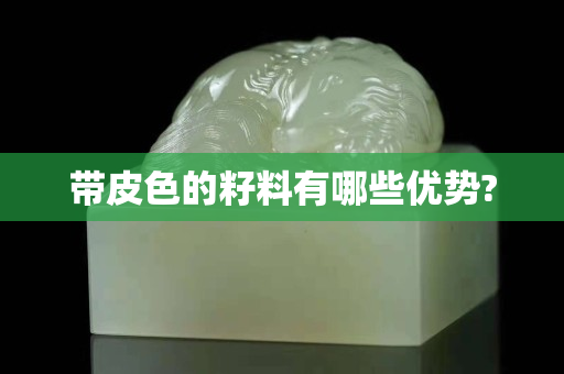 帶皮色的籽料有哪些優(yōu)勢?