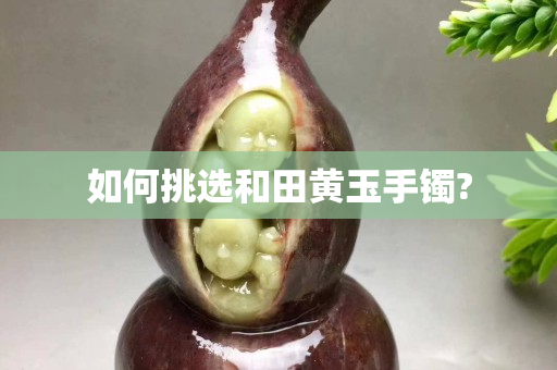 如何挑選和田黃玉手鐲?