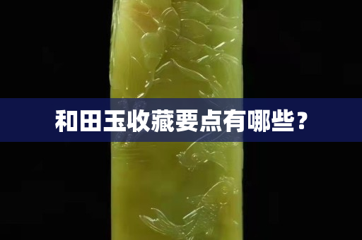 和田玉收藏要點有哪些？