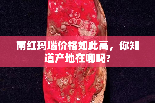 南紅瑪瑙價(jià)格如此高，你知道產(chǎn)地在哪嗎?