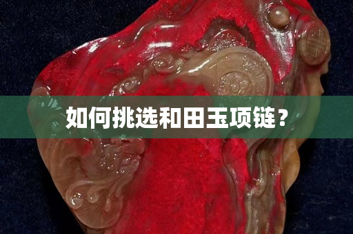 如何挑選和田玉項鏈？