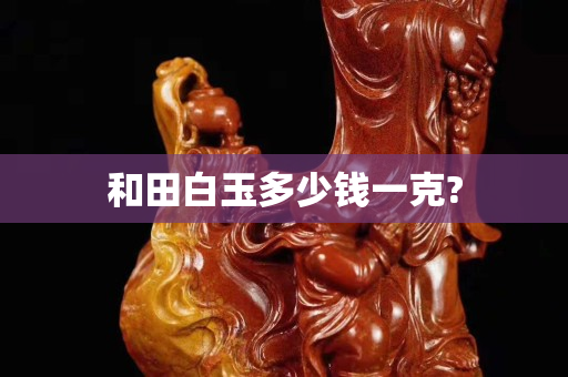 和田白玉多少錢一克?