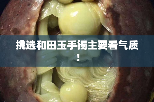 挑選和田玉手鐲主要看氣質(zhì)！