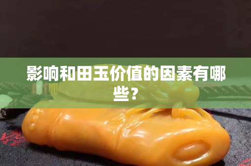 影響和田玉價值的因素有哪些？