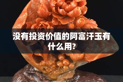 沒有投資價值的阿富汗玉有什么用?
