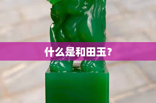 什么是和田玉？