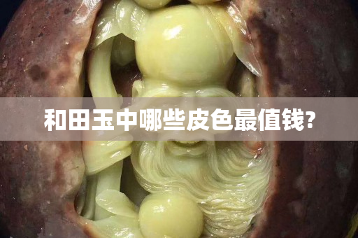 和田玉中哪些皮色最值錢?