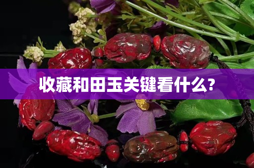 收藏和田玉關(guān)鍵看什么?