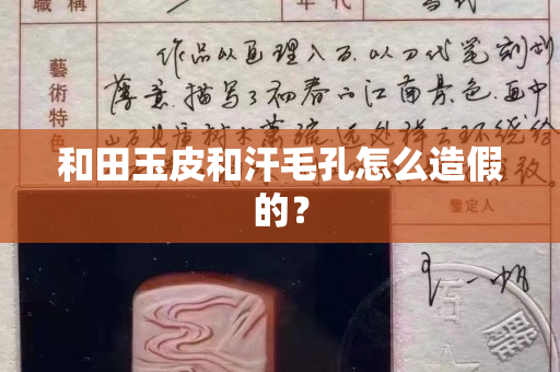 和田玉皮和汗毛孔怎么造假的？