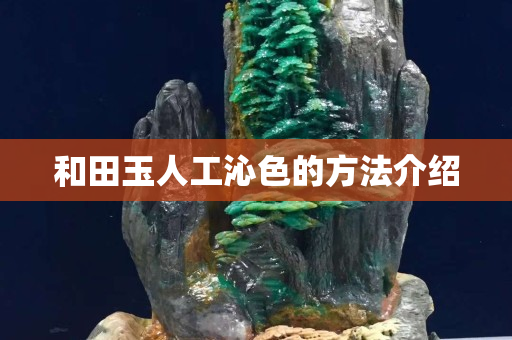和田玉人工沁色的方法介紹