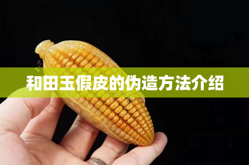 和田玉假皮的偽造方法介紹