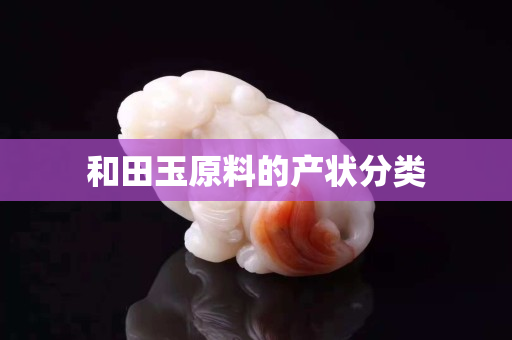 和田玉原料的產(chǎn)狀分類