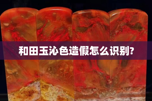 和田玉沁色造假怎么識別?