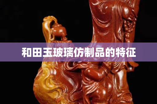 和田玉玻璃仿制品的特征