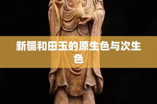 新疆和田玉的原生色與次生色