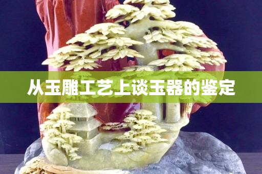 從玉雕工藝上談玉器的鑒定