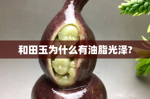 和田玉為什么有油脂光澤?