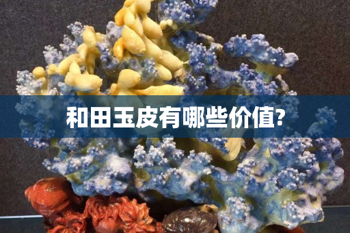 和田玉皮有哪些價值?