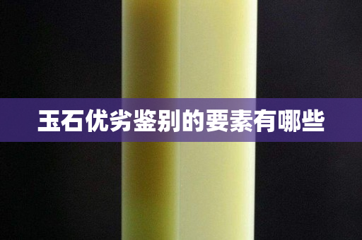 玉石優劣鑒別的要素有哪些