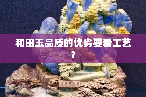 和田玉品質的優劣要看工藝?