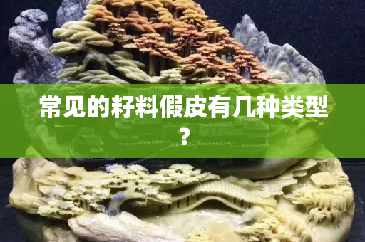 常見(jiàn)的籽料假皮有幾種類型？