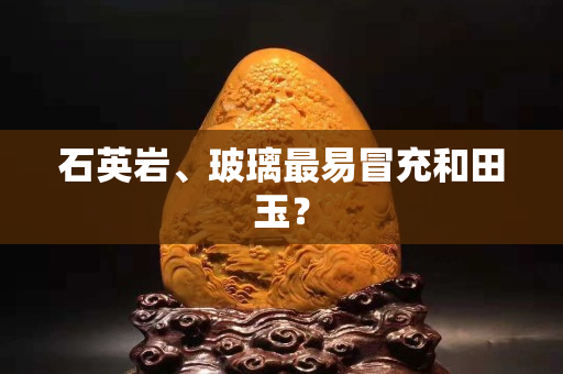 石英巖、玻璃最易冒充和田玉？