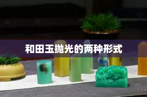 和田玉拋光的兩種形式