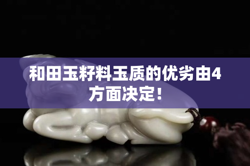 和田玉籽料玉質(zhì)的優(yōu)劣由4方面決定！