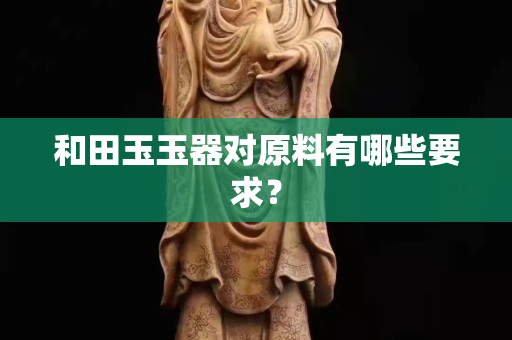和田玉玉器對原料有哪些要求？