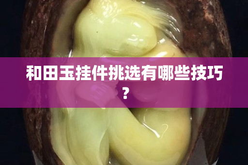 和田玉掛件挑選有哪些技巧？