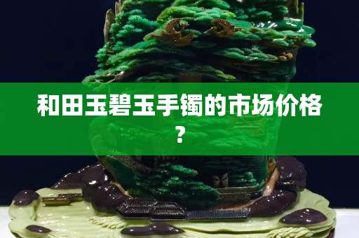 和田玉碧玉手鐲的市場價格?