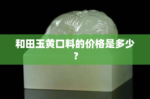 和田玉黃口料的價(jià)格是多少？