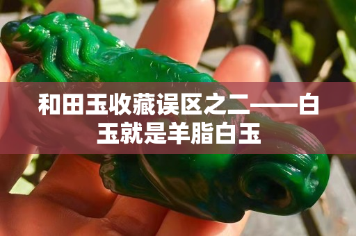 和田玉收藏誤區(qū)之二——白玉就是羊脂白玉