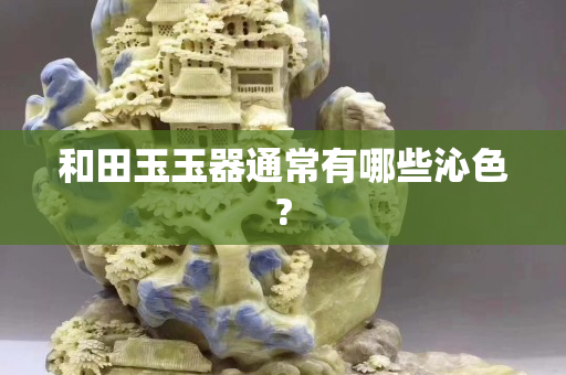 和田玉玉器通常有哪些沁色?