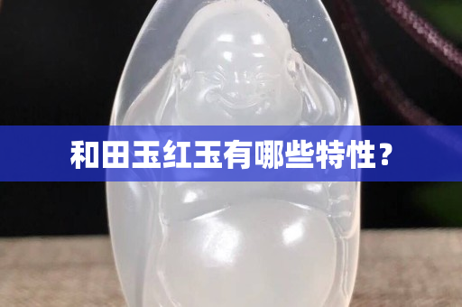和田玉紅玉有哪些特性？
