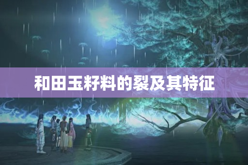 和田玉籽料的裂及其特征