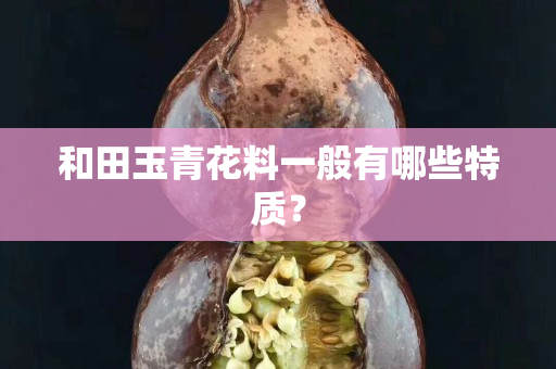 和田玉青花料一般有哪些特質？
