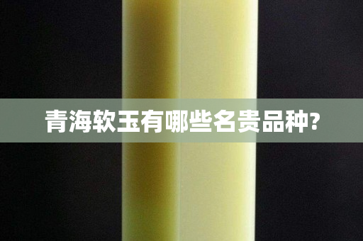 青海軟玉有哪些名貴品種?