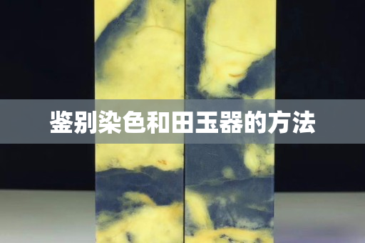 鑒別染色和田玉器的方法