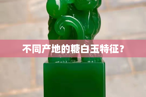 不同產地的糖白玉特征？