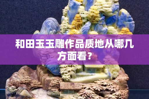 和田玉玉雕作品質地從哪幾方面看？