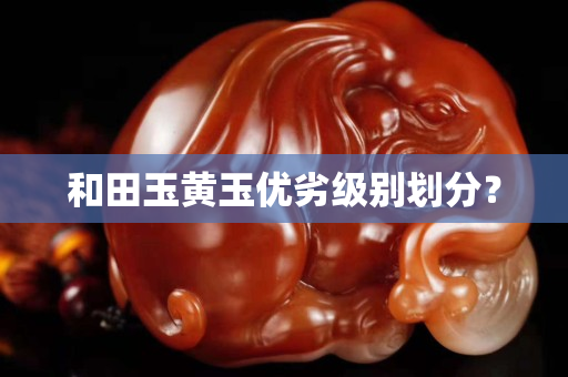 和田玉黃玉優劣級別劃分？