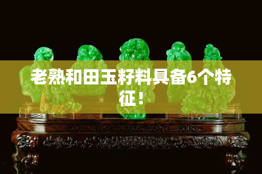 老熟和田玉籽料具備6個特征！