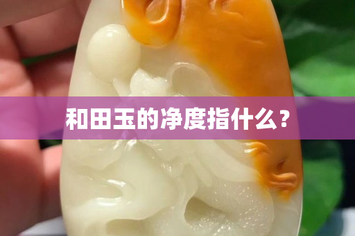 和田玉的凈度指什么？