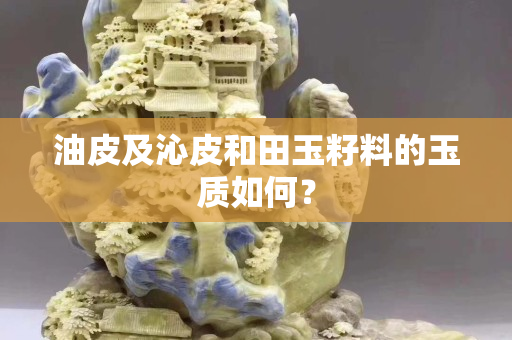 油皮及沁皮和田玉籽料的玉質如何？