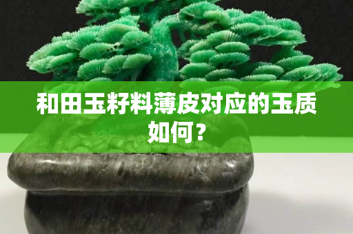 和田玉籽料薄皮對應(yīng)的玉質(zhì)如何？