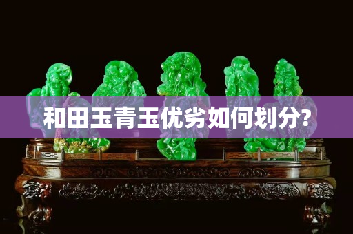 和田玉青玉優(yōu)劣如何劃分?