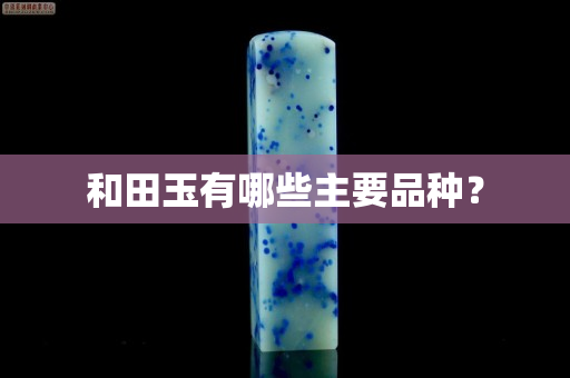 和田玉有哪些主要品種？