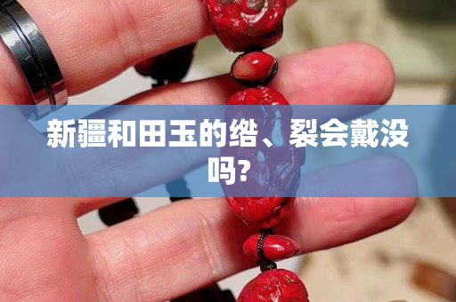 新疆和田玉的綹、裂會戴沒嗎?
